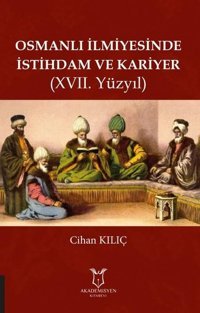Osmanlı İlmiyesinde İstihdam ve Kariyer-17.Yüzyıl Cihan Kılıç Akademisyen Kitabevi