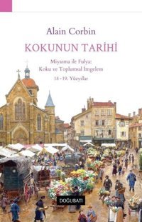 Kokunun Tarihi: Miyasma ile Fulya: Koku ve Toplumsal İmgelem 18 - 19.Yüzyıllar Alain Corbin Doğu Batı Yayınları