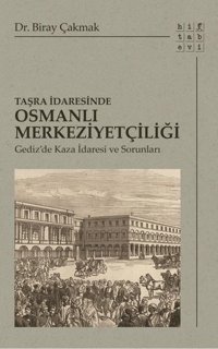 Taşra İdaresinde Osmanlı Merkeziyetçiliği - Gediz'de Kaza İdaresi ve Sorunları Biray Çakmak Hitabevi