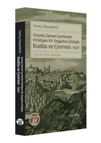 Geçmiş Zaman İçerisinde Hristiyan Bir Seyyahın Gözüyle Kudüs ve Çevresi 1697 Henry Maundrell Büyüyenay Yayınları