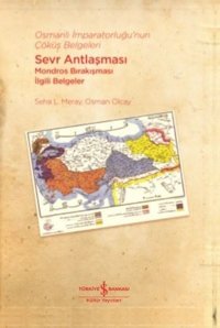 Osmanlı İmparatorluğu'nun Çöküş Belgeleri - Sevr Antlaşması-Mondros Bırakışması İlgili Belgeler Osman Olcay İş Bankası Kültür Yayınları