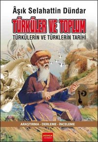 Türküler ve Toplum - Türkülerin ve Türklerin Tarihi Aşık Selahattin Dündar Aşıkça Yayınevi