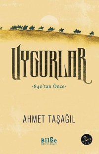 Uygurlar - 840tan Önce Ahmet Taşağıl Bilge Kültür Sanat