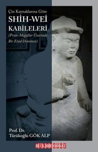 Çin Kaynaklarına Göre Shih - Wei Kabileleri Türükoğlu Gök Alp Bilgeoğuz Yayınları