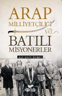 Arap Milliyetçiliği ve Batılı Misyonerler Ali Ulvi Özbey Önsöz Yayıncılık
