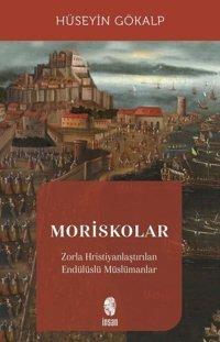 Moriskolar - Zorla Hristiyanlaştırılan Endülüslü Müslümanlar Hüseyin Gökalp İnsan Yayınları