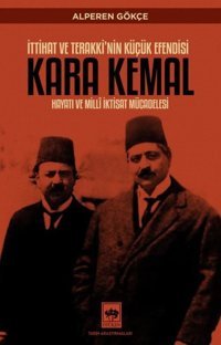 Kara Kemal: İttihat ve Terakki'nin Küçük Efendisi - Hayatı ve Milli İktisat Mücadelesi Alperen Gökçe Ötüken Neşriyat