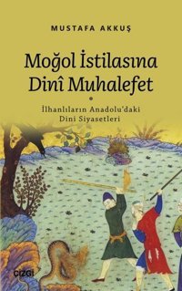 Moğol İstilasına Dini Muhalefet: İlhanlıların Anadolu'daki Dini Siyasetleri Mustafa Akkuş Çizgi Kitabevi
