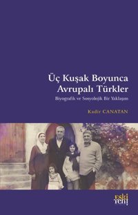 Üç Kuşak Boyunca Avrupalı Türkler - Biyografik ve Sosyolojik Bir Yaklaşım Kadir Canatan Eskiyeni Yayınları
