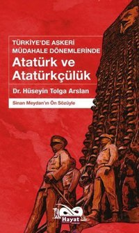 Atatürk ve Atatürkçülük: Türkiye'de Askeri Müdahale Dönemlerinde Hüseyin Tolga Arslan Hayat Özlem Kayalı Yayınları