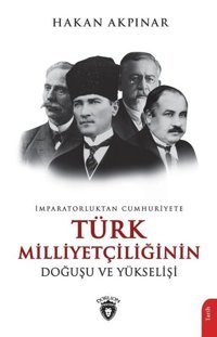 Türk Milliyetçiliğinin Doğuşu ve Yükselişi - İmparatorluktan Cumhuriyete Hakan Akpınar Dorlion Yayınevi