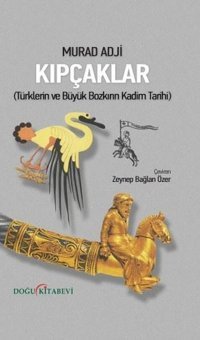 Kıpçaklar - Türklerin ve Büyük Bozkırın Kadim Tarihi Murad Adji Doğu Kitabevi