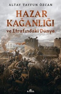 Hazar Kağanlığı ve Etrafındaki Dünya Altay Tayfun Özcan Kronik Kitap