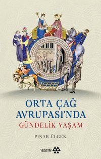 Orta Çağ Avrupası'nda Gündelik Yaşam Pınar Ülgen Yeditepe Yayınevi