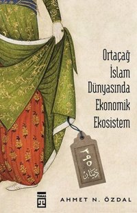 Ortaçağ İslam Dünyasında Ekonomik Ekosistem Ahmet Özdal Timaş Yayınları
