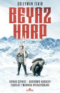 Beyaz Harp: Kafkas Cephesi-Sarıkamış Harekatı - Teşkilat-ı Mahsusa Operasyonları Süleyman Tekir Kronik Kitap