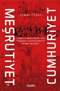 Meşrutiyet ve Cumhuriyet - Yaşasın Meşritiyet!ten Yaşasın Cumhuriyet!e Neden Geçildi? Cemal Fedayi Kadim