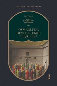 Osmanlıda Devlet - Tekke İlişkileri - 19. Yüzyıl Arşiv Belgeleri Işığında Mustafa Özsaray İz Yayıncılık