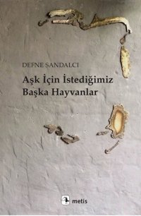 Aşk İçin İstediğimiz Başka Hayvanlar Defne Sandalcı Metis Yayınları
