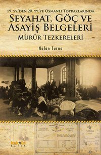 19. yy'den 20. yy'ye Osmanlı Topraklarında Seyahat Göç ve Asayiş Belgeleri: Mürur Tezkereleri Nalan Turna Kaknüs Yayınları