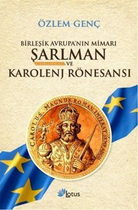 Birleşik Avrupa'nın Mimarı Şarlman ve Karolenj Rönesansı Özlem Genç Lotus Yayınları