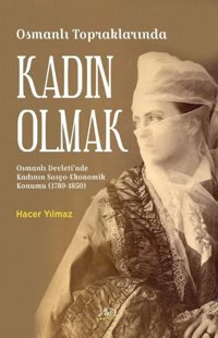 Osmanlı Topraklarında Kadın Olmak - Osmanlı Devleti'nde Kadının Sosyo - Ekonomik Konumu (1789-1850) Hacer Yılmaz Aktif Yayınları