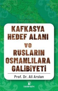 Kafkasya Hedef Alanı ve Rusların Osmanlılara Galibiyeti Ali Arslan İskenderiye Yayınları