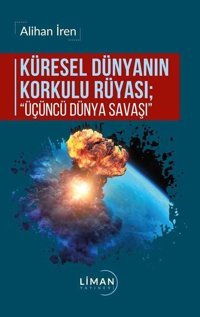 Küresel Dünyanın Korkulu Rüyası: Üçüncü Dünya Savaşı Alihan İren Liman Yayınevi