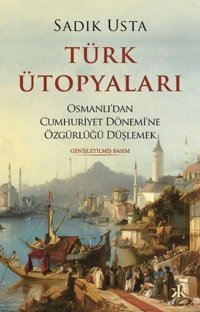 Türk Ütopyaları - Osmanlı'dan Cumhuriyet Dönemi'ne Özgürlüğü Düşlemek Sadık Usta Kafka Kitap