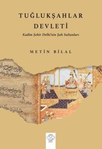 Tuğlukşahlar Devleti - Kadim Şehir Delhi'nin Şah Sultanları Metin Bilal Post Yayın