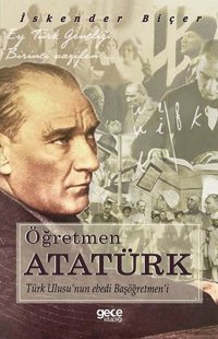 Öğretmen Atatürk: Türk Ulusunun Ebedi Başöğretmeni İskender Biçer Gece Kitaplığı