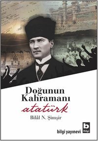 Doğunun Kahramanı Atatürk Bilâl N. Şimşir Bilgi Yayınevi