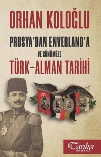 Prusya'dan Envarlan'a ve Günümüze Türk-Alman Tarihi Orhan Koloğlu Tarihçi Kitabevi