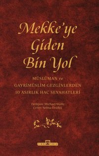 Mekke'ye Giden Bin Yol - Müslüman ve Gayrimüslim Gezginlerden 10 Asırlık Hac Seyahatleri Michael Wolfe Timaş Yayınları