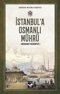 İstanbul'a Osmanlı Mührü - Merhamet Medeniyeti Ekrem Buğra Ekinci Arı Sanat Yayınevi