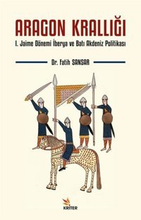 Aragon Krallığı: 1.Jaime Dönemi İberya ve Batı Akdeniz Politikası Fatih Sansar Kriter