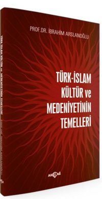 Türk İslam Kültür ve Medeniyetinin Temelleri İbrahim Arslanoğlu Akçağ Yayınları