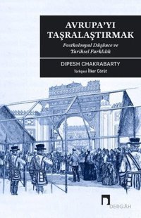 Avrupa'yı Taşralaştırmak: Postkolonyal Düşünce ve Tarihsel Farklılık Dipesh Chakrabarty Dergah Yayınları