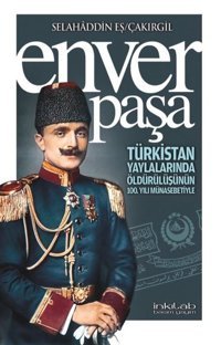 Enver Paşa - Türkistan Yaylalarında Öldürülüşünün 100. Yılı Münasebetiyle Selahaddin Eş Çakırgil İnkılab Yayınları