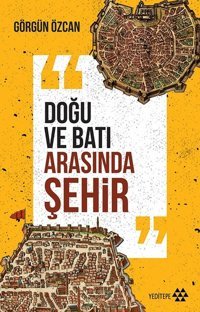 Doğu ve Batı Arasında Şehir Görgün Özcan Yeditepe Yayınevi