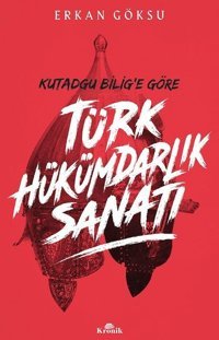 Kutadgu Bilig'e Göre Türk Hükümdarlık Sanatı Erkan Göksu Kronik Kitap