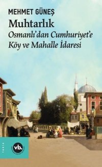 Muhtarlık - Osmanlı'dan Cumhuriyet'e Köy ve Mahalle İdaresi Mehmet Güneş VakıfBank Kültür Yayınları
