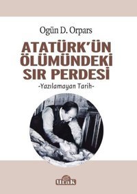 Atatürkün Ölümündeki Sır Perdesi Ogün D. Orpars Ulak Yayıncılık