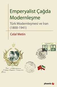 Emperyalist Çağda Modernleşme - Türk Modernleşmesi ve İran (1800-1941) Celal Metin Phoenix