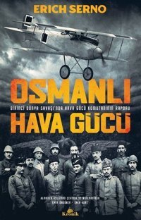 Osmanlı Hava Gücü - Birinci Dünya Savaşı'nda Hava Gücü Komutanı'nın Raporu Erich Serno Kronik Kitap