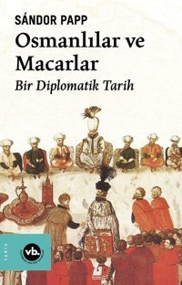 Osmanlılar ve Macarlar - Bir Diplomatik Tarih Sandor Papp VakıfBank Kültür Yayınları