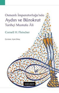 Osmanlı İmparatorluğu'nda Aydın ve Bürokrat - Tarihçi Mustafa Ali Cornell H. Fleischer Doğu Batı Yayınları
