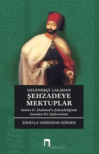 Gelenekçi Laladan Şehzade'ye Mektuplar - Sultan 2. Mahmud'a Şehzadeliğinde Sunulan Bir Siyasetname Süheyla Yenidünya Gürgen Dergah Yayınları