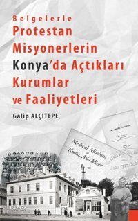Belgelerle Protestan Misyonerlerin Konya'da Açtıkları Kurumlar ve Faaliyetleri Galip Alçıtepe Çizgi Kitabevi