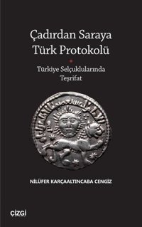 Çadırdan Saraya Türk Protokolü - Türkiye Selçuklularında Teşrifat Nilüfer Karçaaltıncaba Cengiz Çizgi Kitabevi